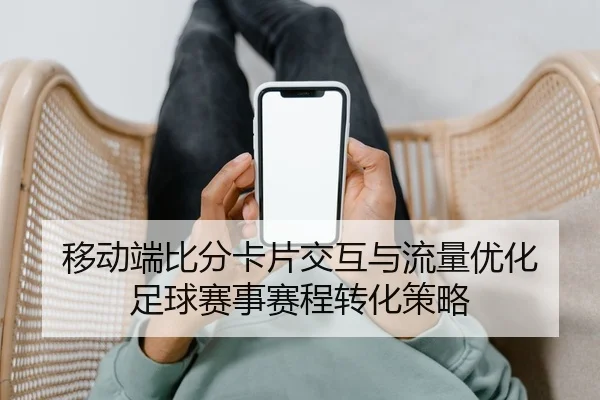 移动端比分卡片交互与流量优化 足球赛事赛程转化策略