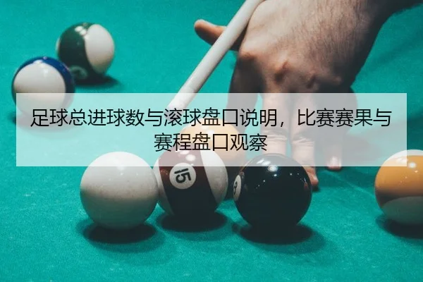 足球总进球数与滚球盘口说明，比赛赛果与赛程盘口观察